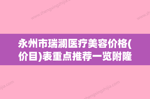 永州市瑞澜医疗美容价格(价目)表重点推荐一览附隆下颚案例(永州瑞康医院)