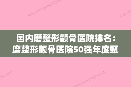 国内磨整形颧骨医院排名：磨整形颧骨医院50强年度甄选(整形颧骨磨骨多少钱)