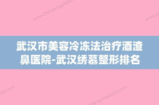 武汉市美容冷冻法治疗酒渣鼻医院-武汉绣慕整形排名第一(湖北武汉美容医院)