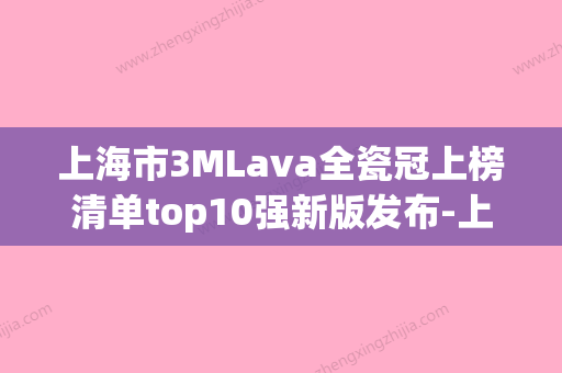 上海市3MLava全瓷冠上榜清单top10强新版发布-上海市3MLava全瓷冠口腔医生