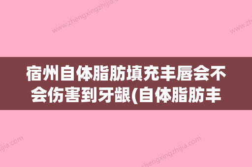 宿州自体脂肪填充丰唇会不会伤害到牙龈(自体脂肪丰唇后悔了)