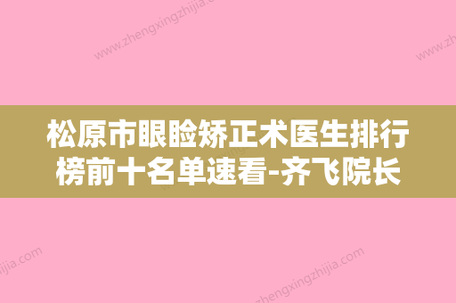 松原市眼睑矫正术医生排行榜前十名单速看-齐飞院长医生口碑价格大PK