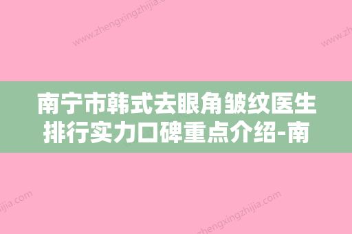 南宁市韩式去眼角皱纹医生排行实力口碑重点介绍-南宁市刘晓军整形医生立机构医生常驻榜单