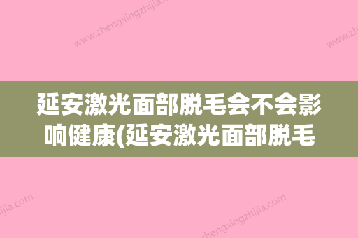 延安激光面部脱毛会不会影响健康(延安激光面部脱毛后是否会影响呼吸)