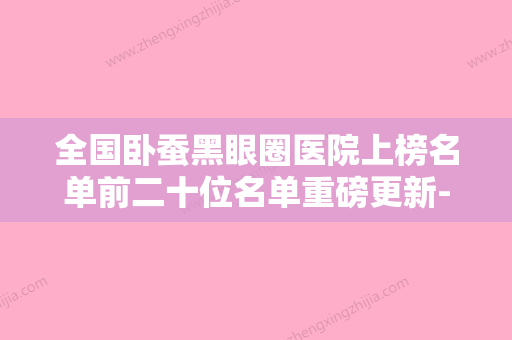 全国卧蚕黑眼圈医院上榜名单前二十位名单重磅更新-获本地网友安利