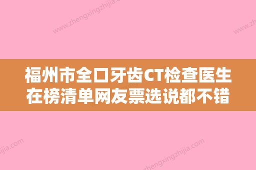 福州市全口牙齿CT检查医生在榜清单网友票选说都不错-福州市徐丽珍口腔医生