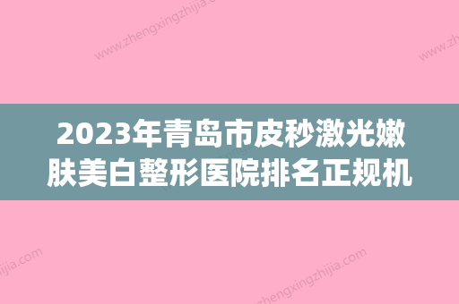 2023年青岛市皮秒激光嫩肤美白整形医院排名正规机构名单新鲜出炉(青岛激光祛斑哪家三甲医院好) - 整形之家