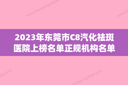 2023年东莞市C8汽化祛斑医院上榜名单正规机构名单新鲜出炉(东莞南城瑞芙臣医疗美容整形门诊部实力好不好) - 整形之家