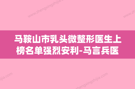 马鞍山市乳头微整形医生上榜名单强烈安利-马言兵医生手术更靠谱(马鞍山人民医院整形) - 整形之家