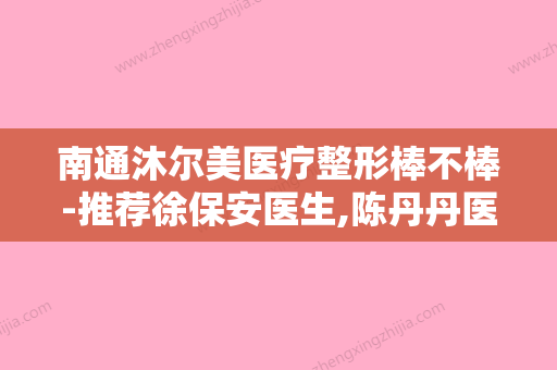 南通沐尔美医疗整形棒不棒-推荐徐保安医生,陈丹丹医生,王永良医生