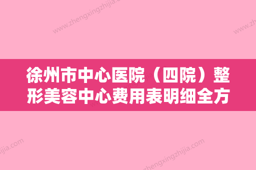 徐州市中心医院（四院）整形美容中心费用表明细全方位公开附小孩耳朵整形案例