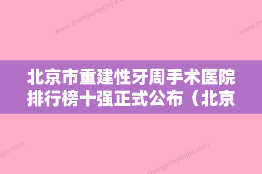 北京市重建性牙周手术医院排行榜十强正式公布（北京市重建性牙周手术口腔医院室备受好评）