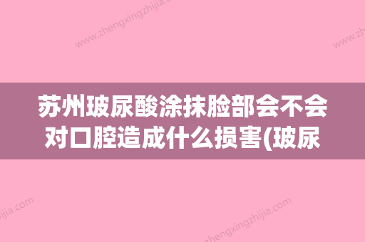 苏州玻尿酸涂抹脸部会不会对口腔造成什么损害(玻尿酸擦脸能吸收吗?)