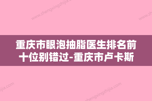 重庆市眼泡抽脂医生排名前十位别错过-重庆市卢卡斯·史毕克·麦特整形医生