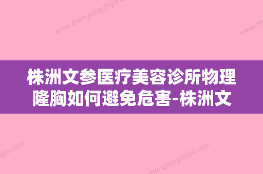 株洲文参医疗美容诊所物理隆胸如何避免危害-株洲文参医疗美容诊所物理隆胸整形手术有没有危险