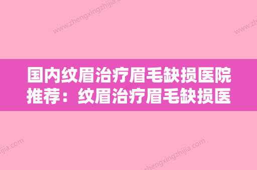 国内纹眉治疗眉毛缺损医院推荐：纹眉治疗眉毛缺损医院前50新鲜名单发布