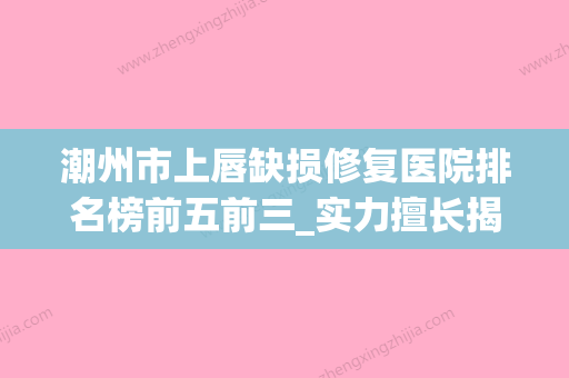 潮州市上唇缺损修复医院排名榜前五前三_实力擅长揭秘（潮州博兰雅激光医疗整形美容诊所医美三强主要集中地）