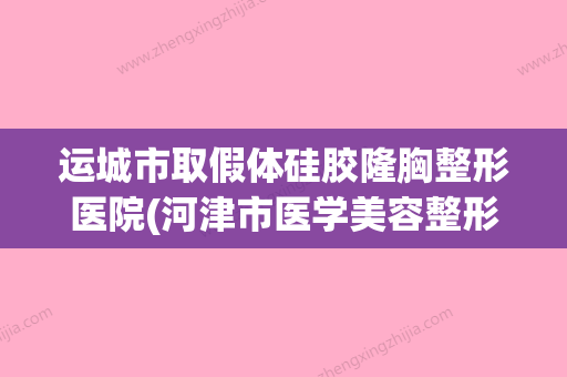 运城市取假体硅胶隆胸整形医院(河津市医学美容整形科诊所知名度很高)