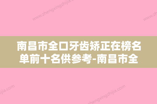 南昌市全口牙齿矫正在榜名单前十名供参考-南昌市全口牙齿矫正口腔医生