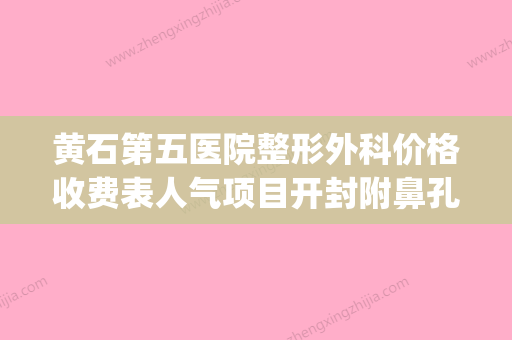 黄石第五医院整形外科价格收费表人气项目开封附鼻孔修复术案例(黄石五医院牙科怎么样)