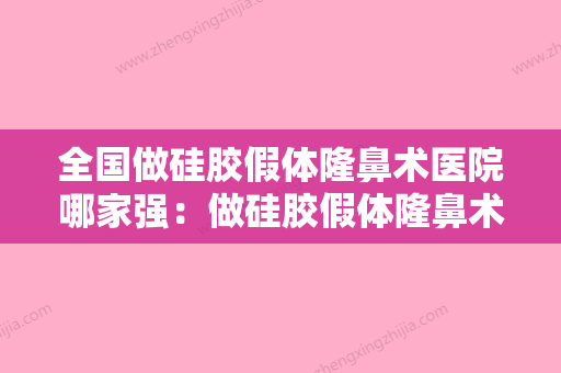 全国做硅胶假体隆鼻术医院哪家强：做硅胶假体隆鼻术医院50强谁个好