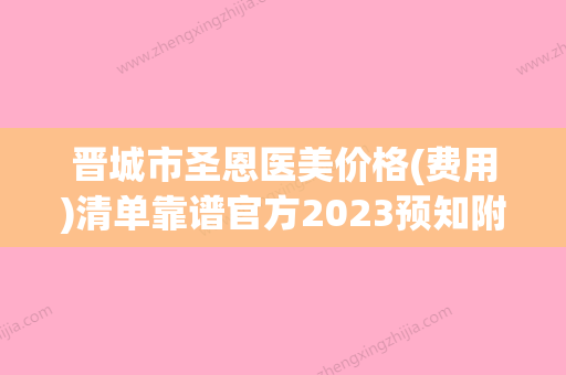 晋城市圣恩医美价格(费用)清单靠谱官方2023预知附自体脂肪移植丰耳垂案例 - 整形之家