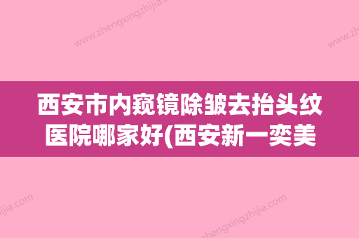 西安市内窥镜除皱去抬头纹医院哪家好(西安新一奕美医疗美容诊所人气口碑高出圈) - 整形之家