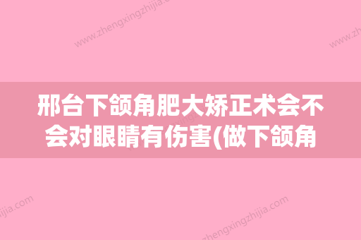 邢台下颌角肥大矫正术会不会对眼睛有伤害(做下颌角矫形费用) - 整形之家