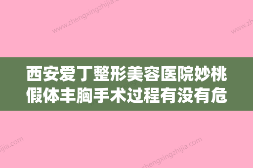 西安爱丁整形美容医院妙桃假体丰胸手术过程有没有危险，疼不疼(妙桃假体隆胸价格) - 整形之家