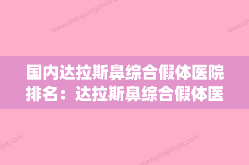 国内达拉斯鼻综合假体医院排名：达拉斯鼻综合假体医院前50位更新(达拉斯鼻综合是什么材料) - 整形之家