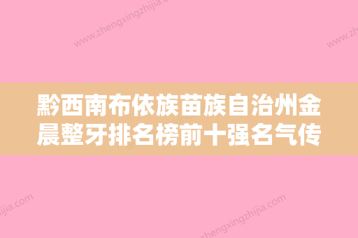 黔西南布依族苗族自治州金晨整牙排名榜前十强名气传播-黔西南布依族苗族自治州金晨整牙口腔医生 - 整形之家