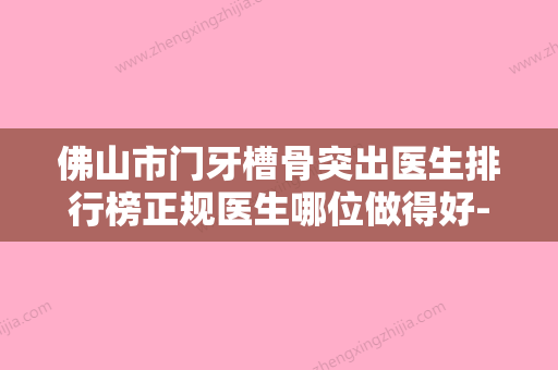 佛山市门牙槽骨突出医生排行榜正规医生哪位做得好-佛山市门牙槽骨突出口腔医生 - 整形之家