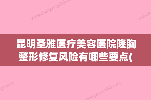 昆明圣雅医疗美容医院隆胸整形修复风险有哪些要点(昆明圣爱医院) - 整形之家