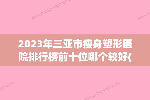 2023年三亚市瘦身塑形医院排行榜前十位哪个较好(三亚韩国清潭第一医疗美容整形必看的)