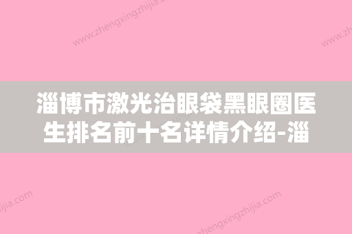 淄博市激光治眼袋黑眼圈医生排名前十名详情介绍-淄博市激光治眼袋黑眼圈整形医生 - 整形之家