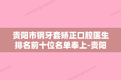 贵阳市钢牙套矫正口腔医生排名前十位名单奉上-贵阳市钢牙套矫正医生费用价格预览 - 整形之家