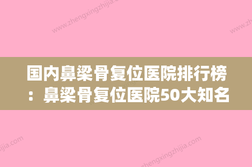 国内鼻梁骨复位医院排行榜：鼻梁骨复位医院50大知名医院汇总(鼻梁骨复位手术费用) - 整形之家