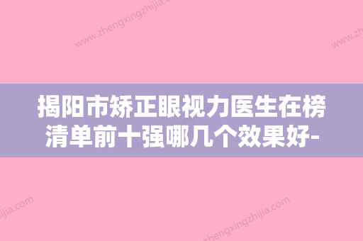 揭阳市矫正眼视力医生在榜清单前十强哪几个效果好-揭阳市陈旭彬整形医生技术好收费不坑人 - 整形之家