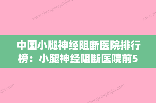 中国小腿神经阻断医院排行榜：小腿神经阻断医院前50位权威测评(小腿神经阻断术三甲医院) - 整形之家