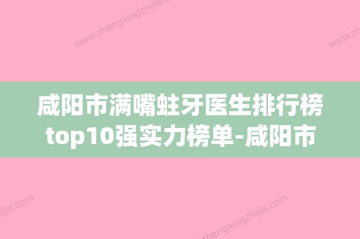 咸阳市满嘴蛀牙医生排行榜top10强实力榜单-咸阳市满嘴蛀牙口腔医生 - 整形之家