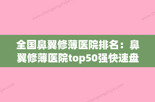 全国鼻翼修薄医院排名：鼻翼修薄医院top50强快速盘点(鼻翼修复价格) - 整形之家