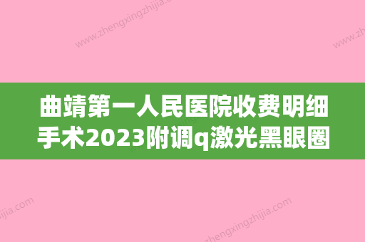 曲靖第一人民医院收费明细手术2023附调q激光黑眼圈案例(曲靖市第一人民医院可以割双眼皮吗) - 整形之家