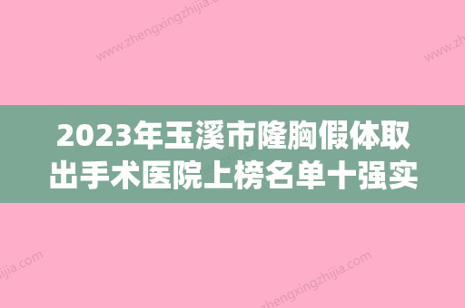 2023年玉溪市隆胸假体取出手术医院上榜名单十强实力抗打(玉溪杨俊皮肤专科门诊部技术放心有保障) - 整形之家