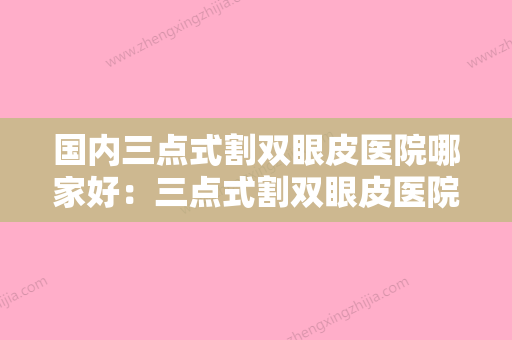 国内三点式割双眼皮医院哪家好：三点式割双眼皮医院综合实力前50技术点评 - 整形之家