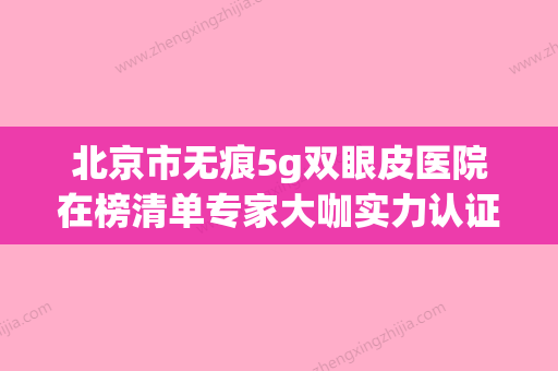 北京市无痕5g双眼皮医院在榜清单专家大咖实力认证（北京禾美嘉整形医疗诊所就不赖）