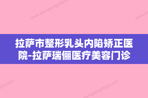 拉萨市整形乳头内陷矫正医院-拉萨瑞俪医疗美容门诊部诊所实力不俗