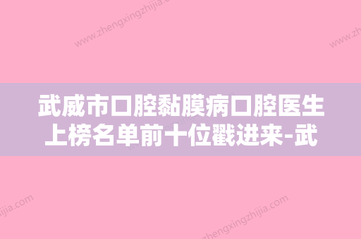 武威市口腔黏膜病口腔医生上榜名单前十位戳进来-武威市口腔黏膜病医生收费不坑人