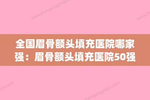 全国眉骨额头填充医院哪家强：眉骨额头填充医院50强纵评(填充眉骨可以维持多久) - 整形之家