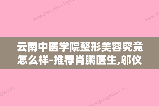 云南中医学院整形美容究竟怎么样-推荐肖鹏医生,邬仪东医生,杨芳医生