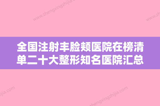 全国注射丰脸颊医院在榜清单二十大整形知名医院汇总-等口碑实力-价格表